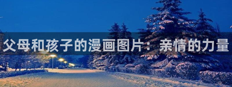 汗汗漫画网址入口：父母和孩子的漫画图片：亲情的力量