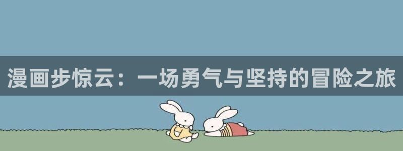 韩国漫画无遮挡汗汗漫画：漫画步惊云：一场勇气与坚持的冒险之旅