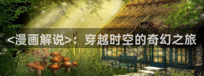 汗汗漫画免费下拉式：<漫画解说>：穿越时空的奇幻之旅