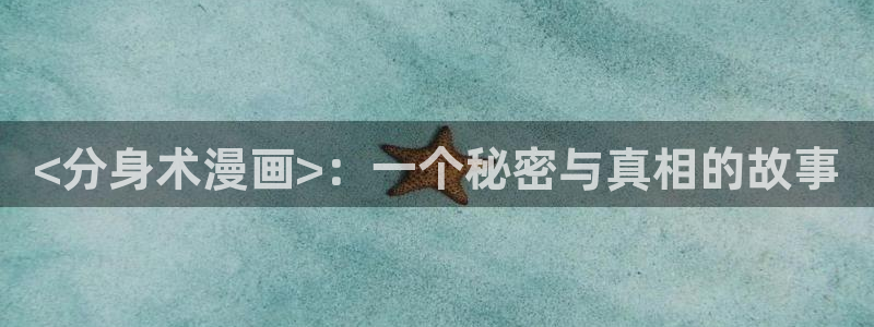 羞羞漫画sss汗汗漫画嘿咻漫画：<分身术漫画>：一个秘密与真相的故事